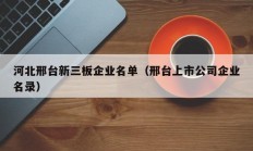 河北邢台新三板企业名单（邢台上市公司企业名录）